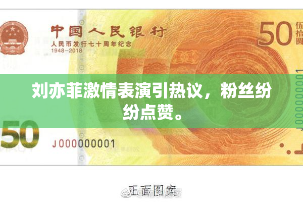 刘亦菲激情表演引热议，粉丝纷纷点赞。