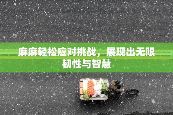 麻麻轻松应对挑战，展现出无限韧性与智慧