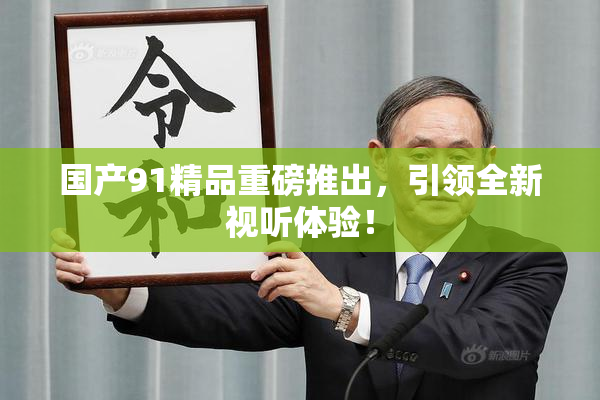 国产91精品重磅推出，引领全新视听体验！