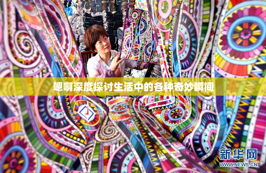 嗯啊深度探讨生活中的各种奇妙瞬间