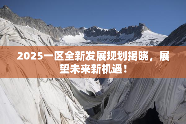 2025一区全新发展规划揭晓，展望未来新机遇！