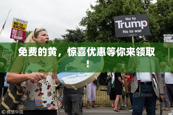 免费的黄，惊喜优惠等你来领取！