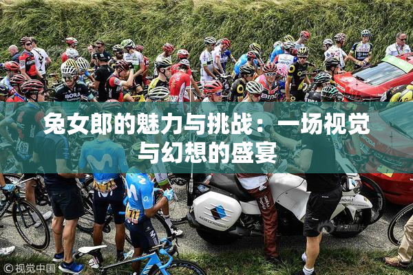 兔女郎的魅力与挑战：一场视觉与幻想的盛宴