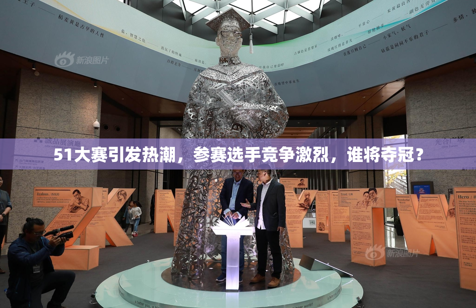 51大赛引发热潮，参赛选手竞争激烈，谁将夺冠？