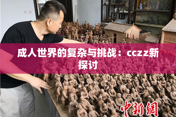 成人世界的复杂与挑战：cczz新探讨