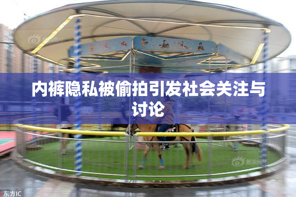 内裤隐私被偷拍引发社会关注与讨论