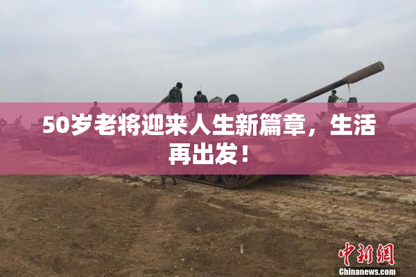 50岁老将迎来人生新篇章，生活再出发！