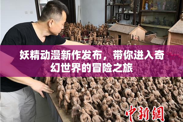 妖精动漫新作发布,带你进入奇幻世界的冒险之旅
