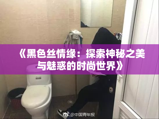 《黑色丝情缘：探索神秘之美与魅惑的时尚世界》