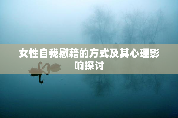 女性自我慰藉的方式及其心理影响探讨