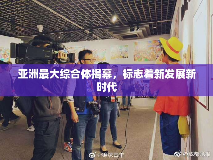 亚洲最大综合体揭幕，标志着新发展新时代