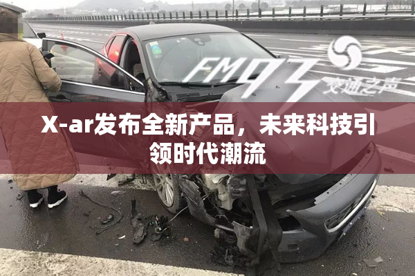 X-ar发布全新产品，未来科技引领时代潮流
