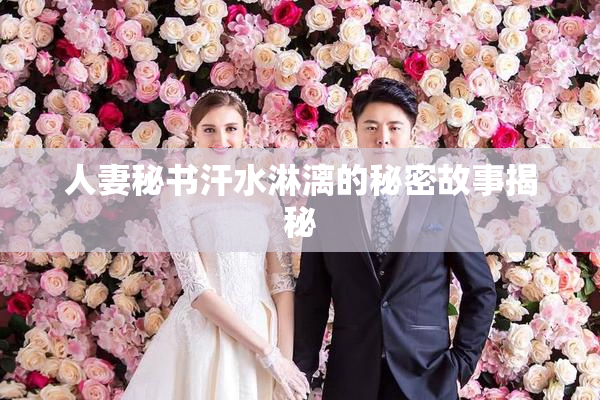 人妻秘书汗水淋漓的秘密故事揭秘