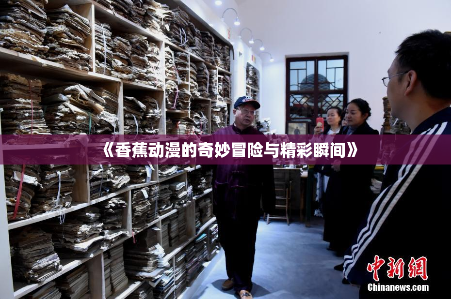 《香蕉动漫的奇妙冒险与精彩瞬间》