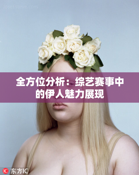 全方位分析：综艺赛事中的伊人魅力展现