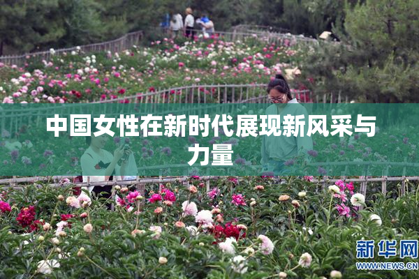 中国女性在新时代展现新风采与力量