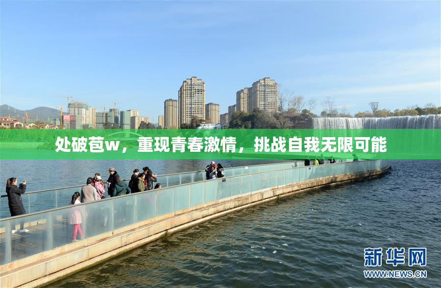 处破苞w，重现青春激情，挑战自我无限可能