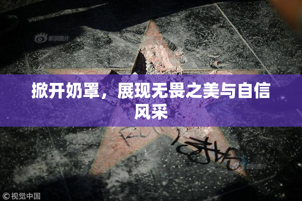 掀开奶罩，展现无畏之美与自信风采