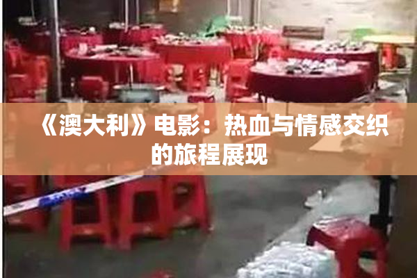 《澳大利》电影：热血与情感交织的旅程展现