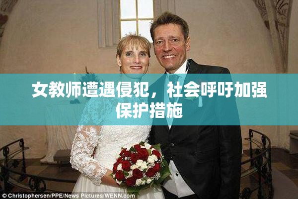 女教师遭遇侵犯，社会呼吁加强保护措施