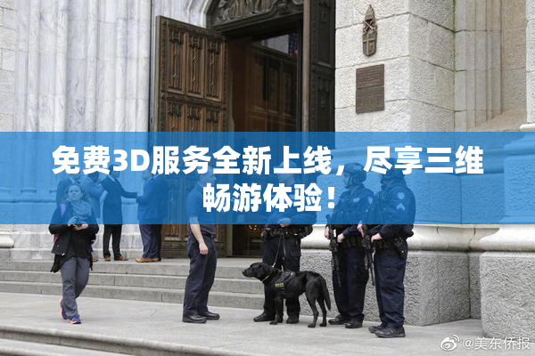 免费3D服务全新上线，尽享三维畅游体验！