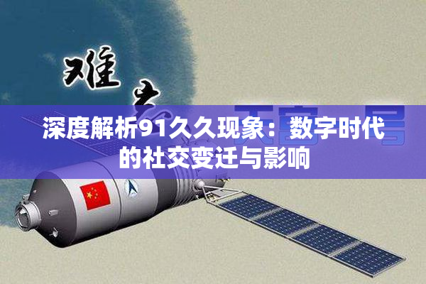 深度解析91久久现象：数字时代的社交变迁与影响