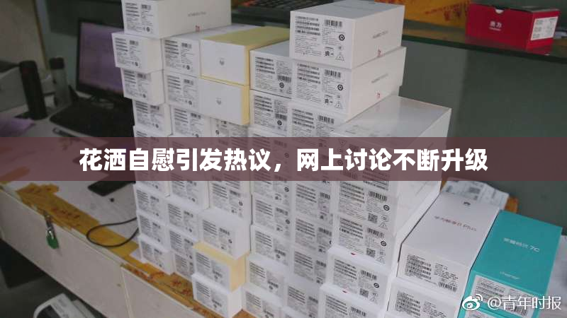 花洒自慰引发热议，网上讨论不断升级