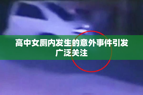 高中女厕内发生的意外事件引发广泛关注
