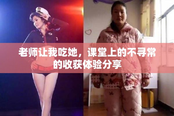 老师让我吃她，课堂上的不寻常的收获体验分享
