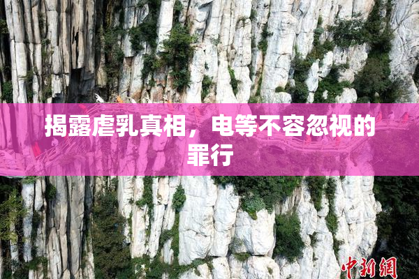 揭露虐乳真相，电等不容忽视的罪行