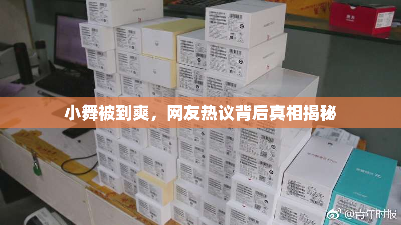 小舞被到爽，网友热议背后真相揭秘