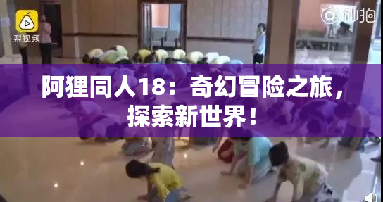阿狸同人18：奇幻冒险之旅，探索新世界！
