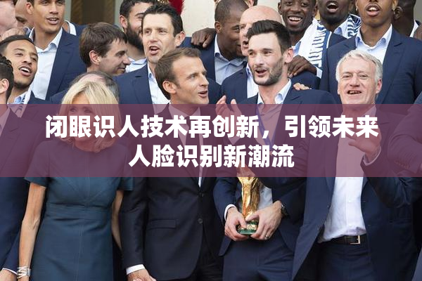 闭眼识人技术再创新，引领未来人脸识别新潮流