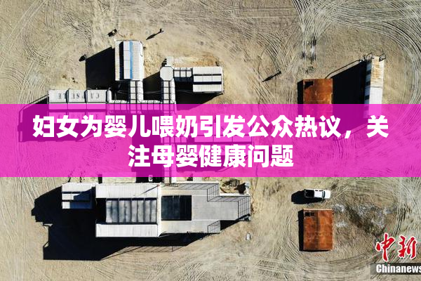 妇女为婴儿喂奶引发公众热议，关注母婴健康问题