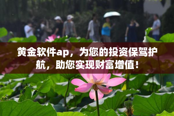 黄金软件ap，为您的投资保驾护航，助您实现财富增值！
