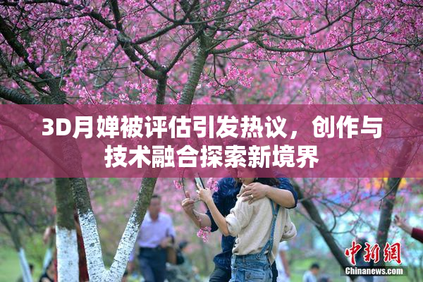 3D月婵被评估引发热议，创作与技术融合探索新境界