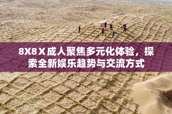 8X8Ⅹ成人聚焦多元化体验，探索全新娱乐趋势与交流方式