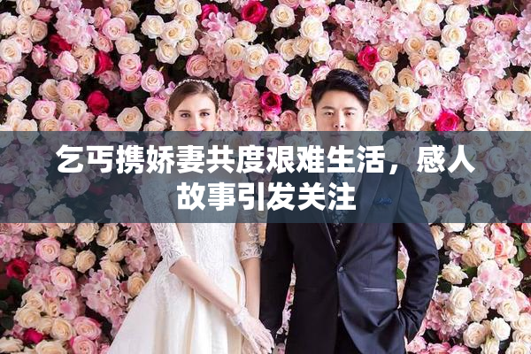 乞丐携娇妻共度艰难生活，感人故事引发关注