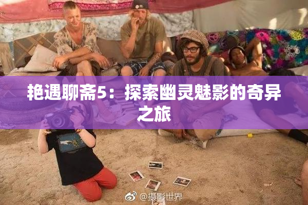 艳遇聊斋5：探索幽灵魅影的奇异之旅