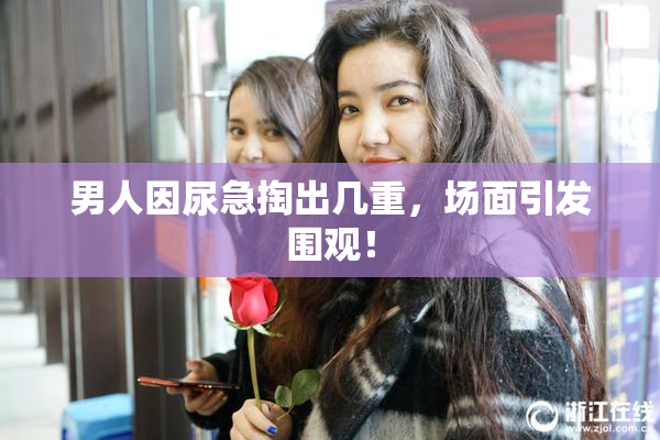 男人因尿急掏出几重，场面引发围观！