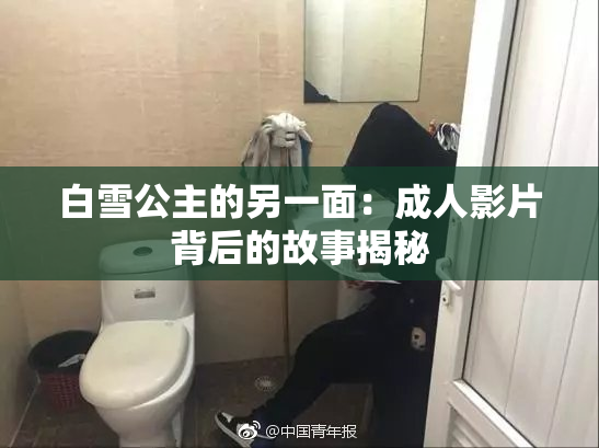 白雪公主的另一面：成人影片背后的故事揭秘