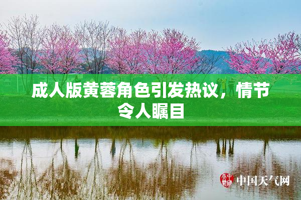 成人版黄蓉角色引发热议，情节令人瞩目