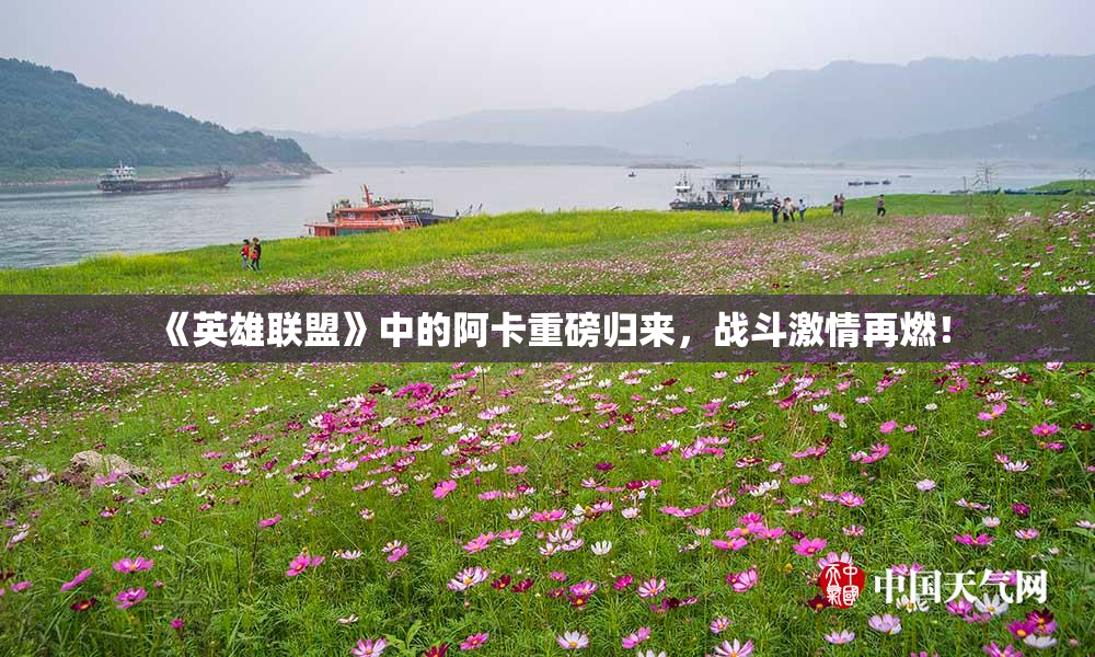 《英雄联盟》中的阿卡重磅归来，战斗激情再燃！