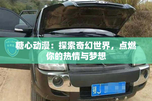 糖心动漫：探索奇幻世界，点燃你的热情与梦想