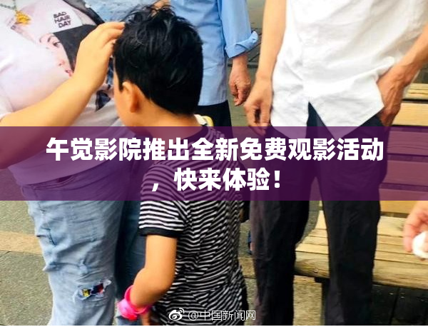 午觉影院推出全新免费观影活动，快来体验！