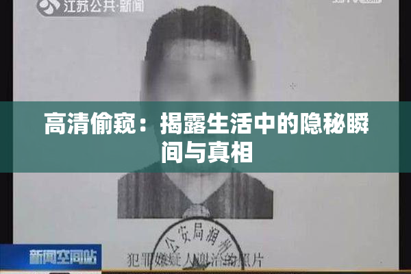 高清偷窥：揭露生活中的隐秘瞬间与真相