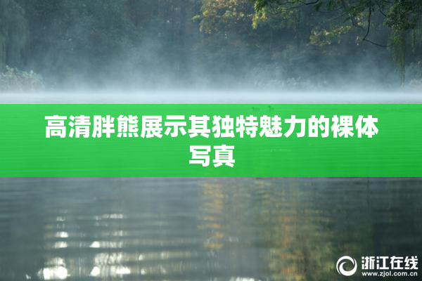 高清胖熊展示其独特魅力的裸体写真