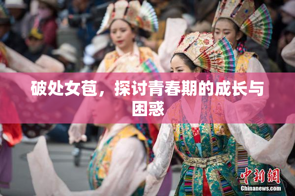 破处女苞，探讨青春期的成长与困惑