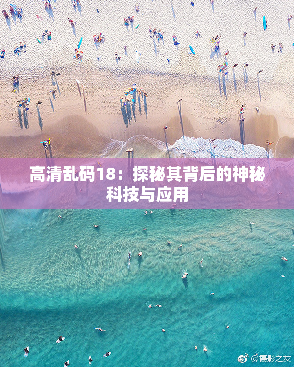 高清乱码18：探秘其背后的神秘科技与应用