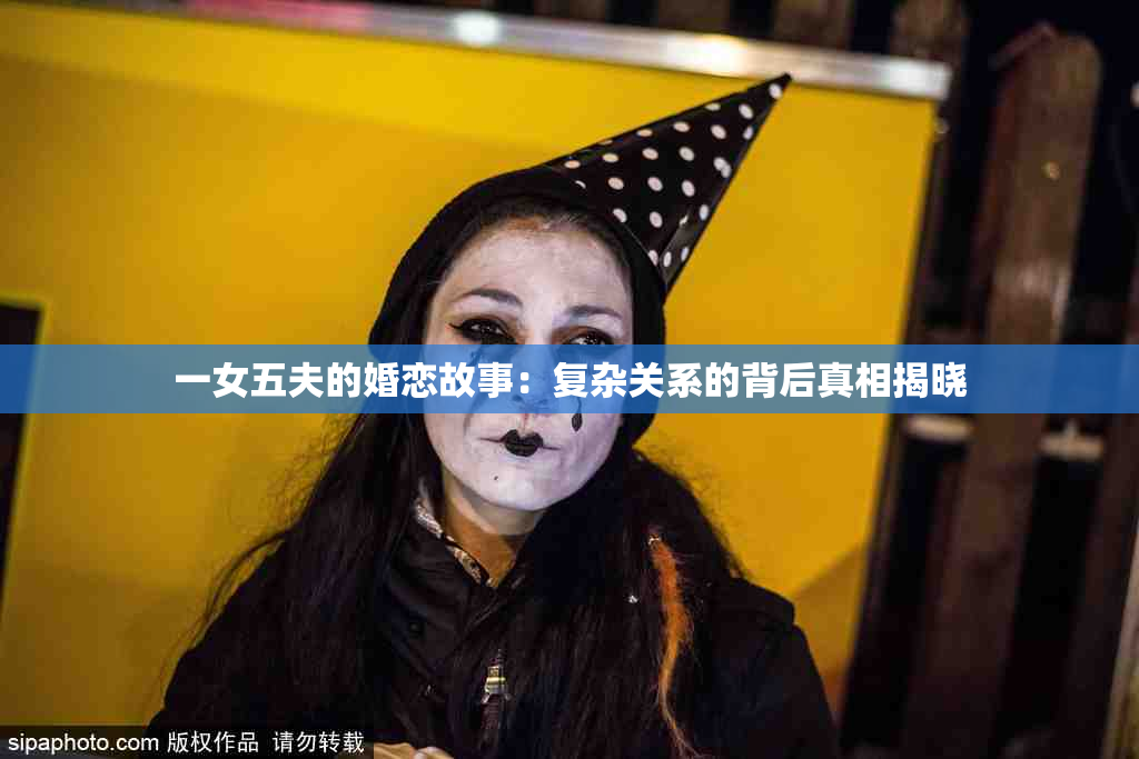一女五夫的婚恋故事：复杂关系的背后真相揭晓